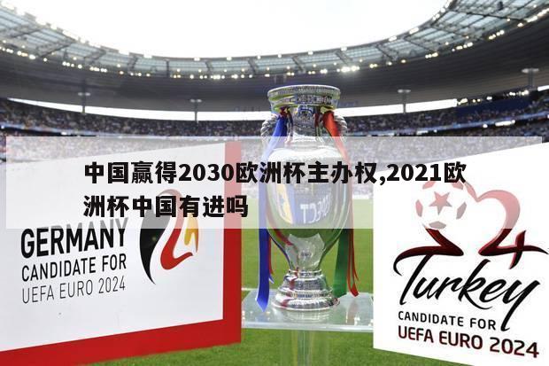 中国赢得2030欧洲杯主办权,2021欧洲杯中国有进吗